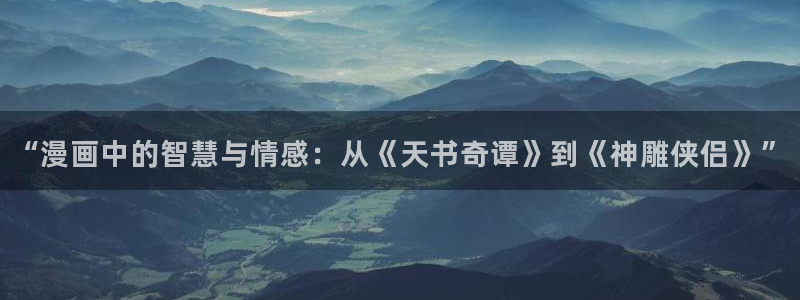 汗汗汗汗漫画：“漫画中的智慧与情感：从《天书奇谭》到《神雕侠侣》”