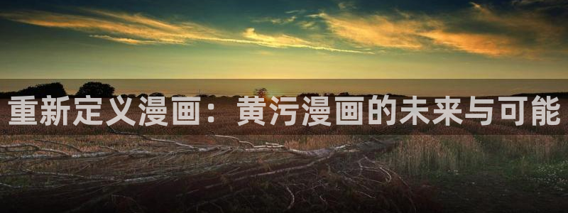 汗汗漫画韩国漫画：重新定义漫画：黄污漫画的未来与可能
